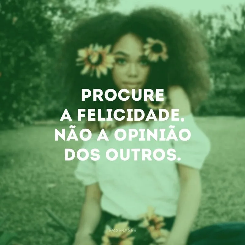 Procure a felicidade, não a opinião dos outros.