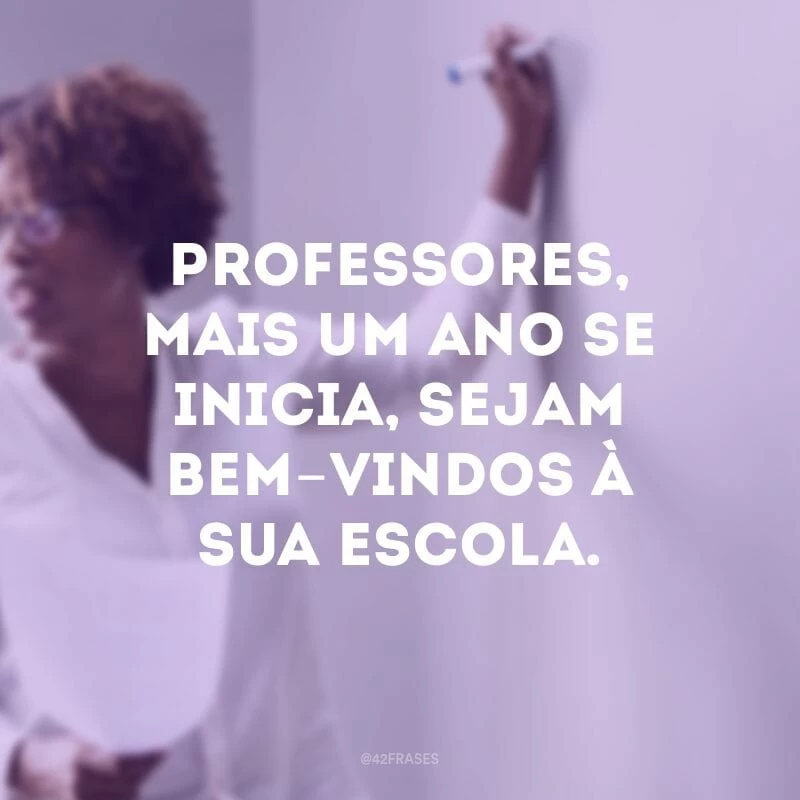Professores, mais um ano se inicia, sejam bem-vindos à sua escola.