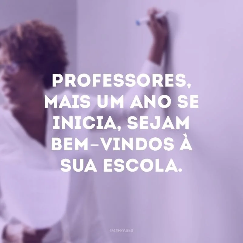 Professores, mais um ano se inicia, sejam bem-vindos à sua escola.
