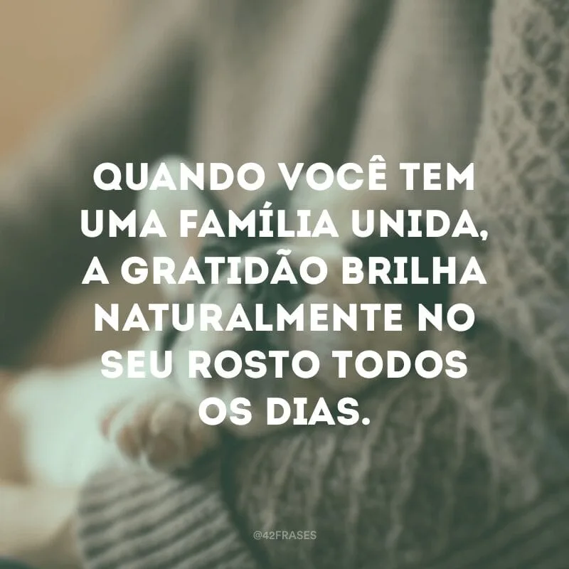 Quando você tem uma família unida, a gratidão brilha naturalmente no seu rosto todos os dias.