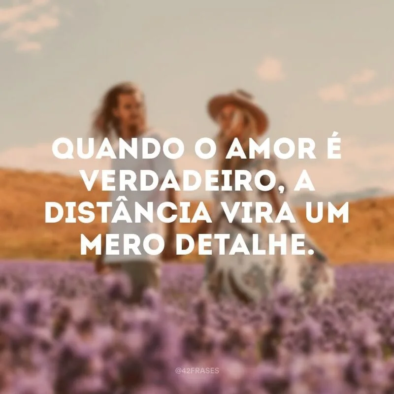 Quando o amor é verdadeiro, a distância vira um mero detalhe.