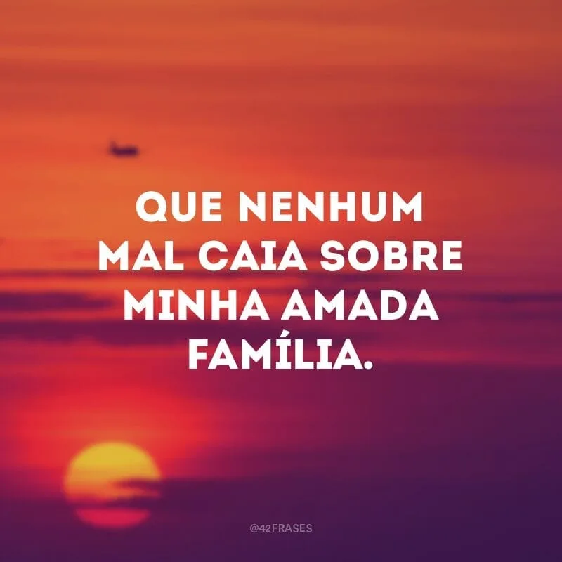 Que nenhum mal caia sobre minha amada família.