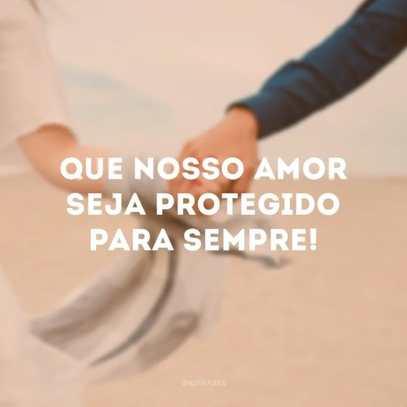 Que nosso amor seja protegido para sempre!