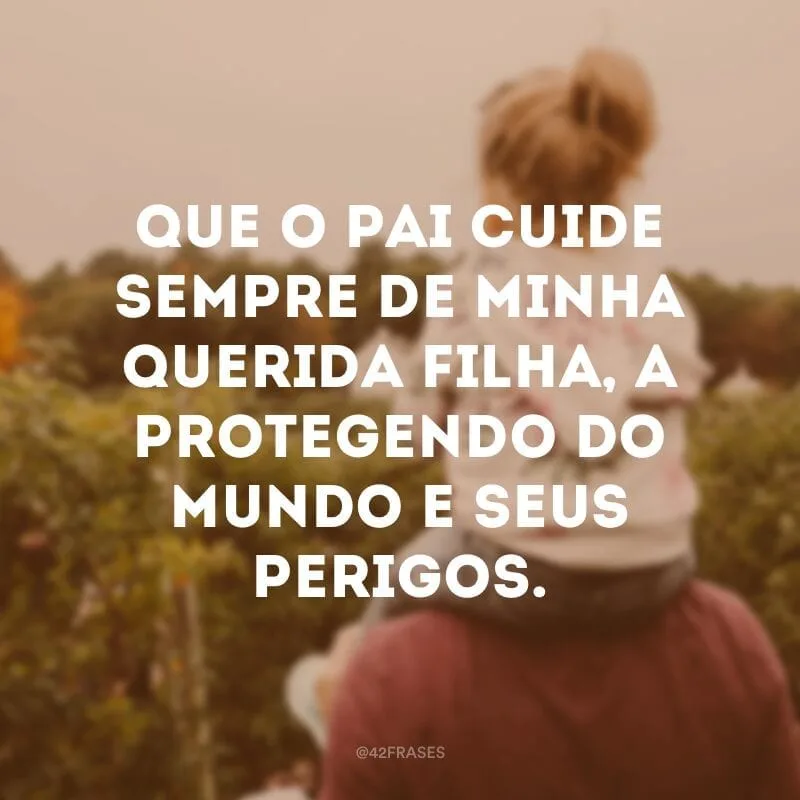 Que o Pai cuide sempre de minha querida filha, a protegendo do mundo e seus perigos.