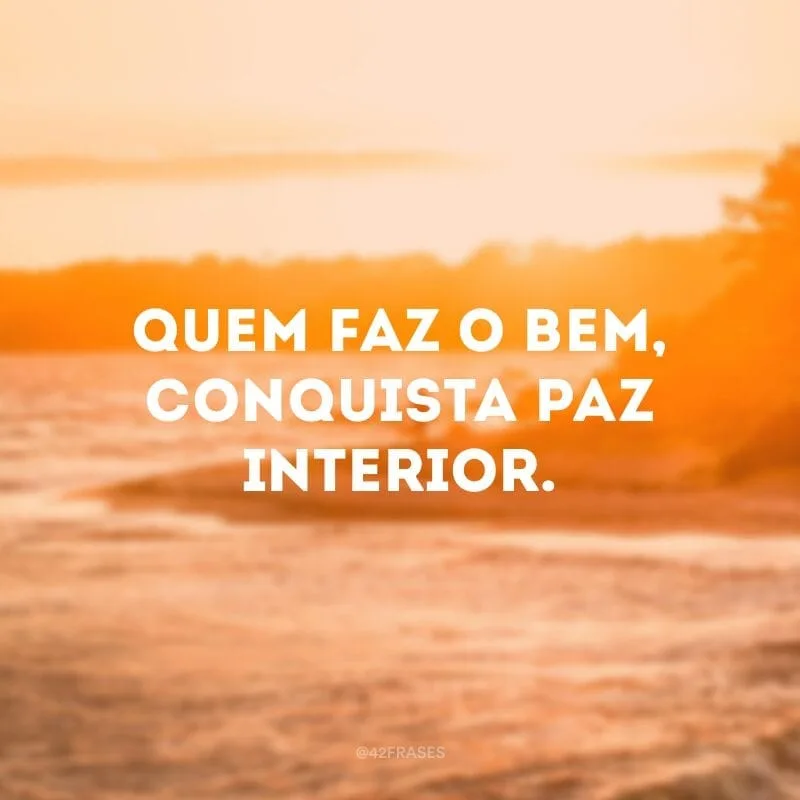 Quem faz o bem, conquista paz interior.