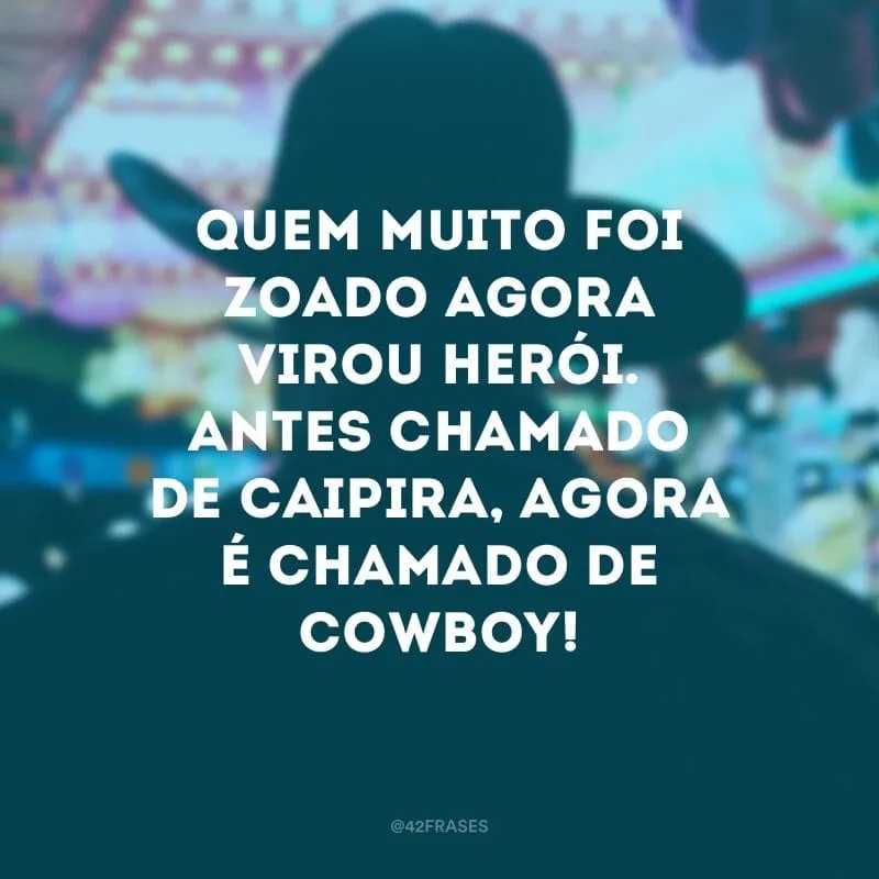 Quem muito foi zoado agora virou herói. Antes chamado de caipira, agora é chamado de cowboy!