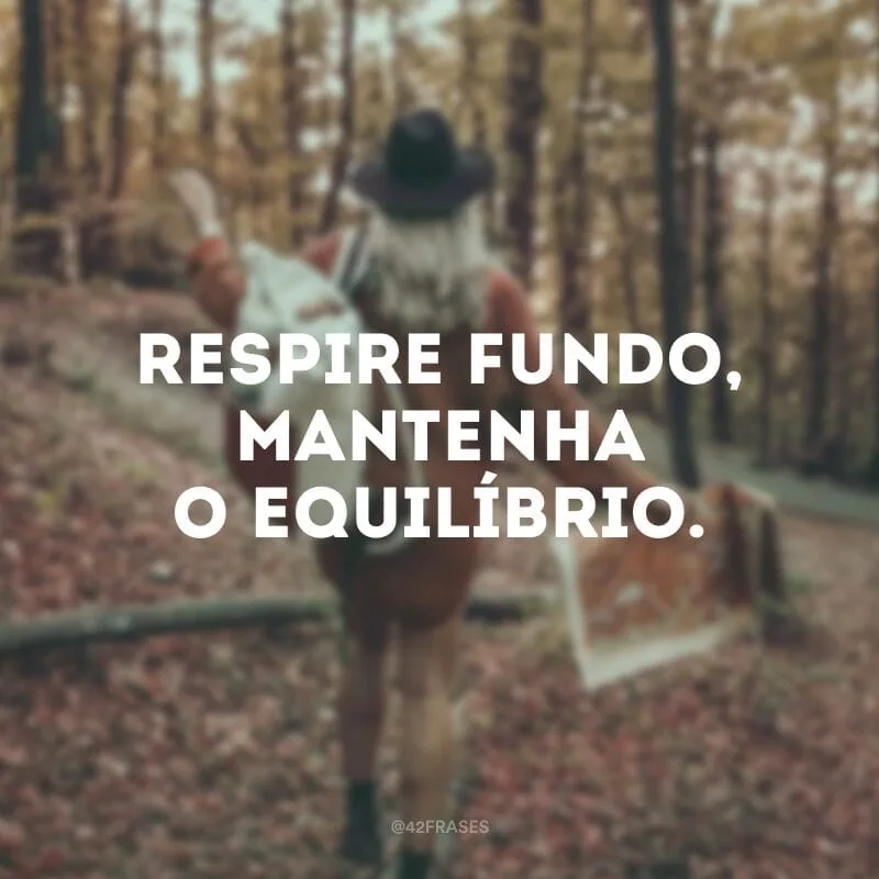 Respire fundo, mantenha o equilíbrio.
