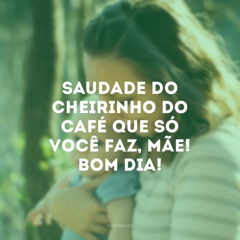 Saudade do cheirinho do café que só você faz, mãe! Bom dia!