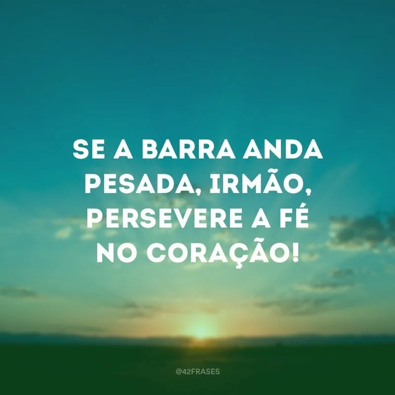 Se a barra anda pesada, irmão, persevere a fé no coração! 