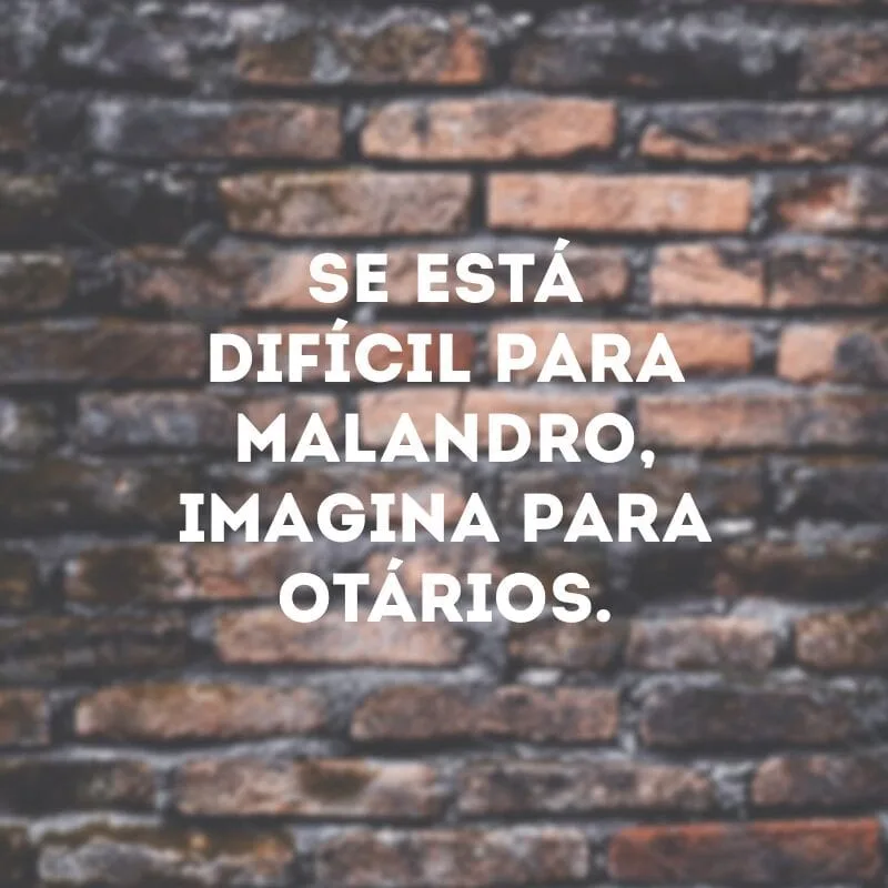 Se está difícil para malandro, imagina para otários.