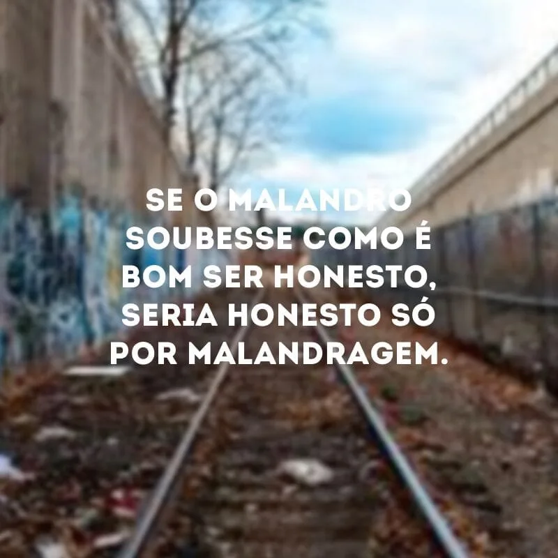Se o malandro soubesse como é bom ser honesto, seria honesto só por malandragem.
