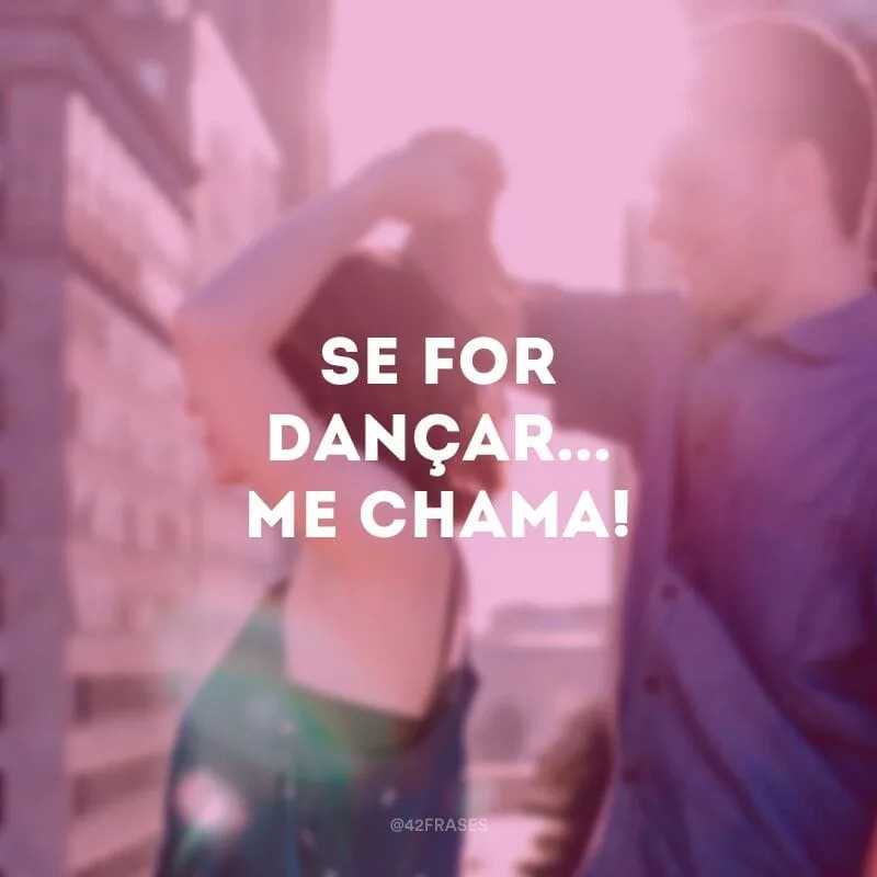 Se for dançar... Me chama!