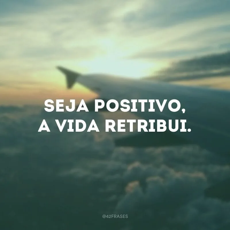 Seja positivo, a vida retribui.