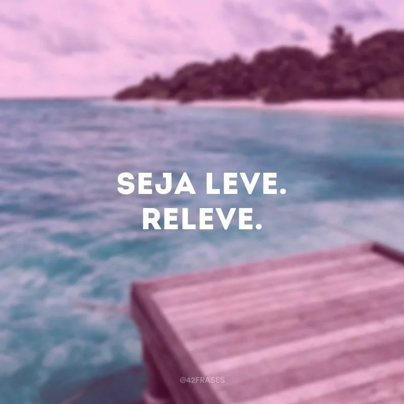 Seja leve. Releve.