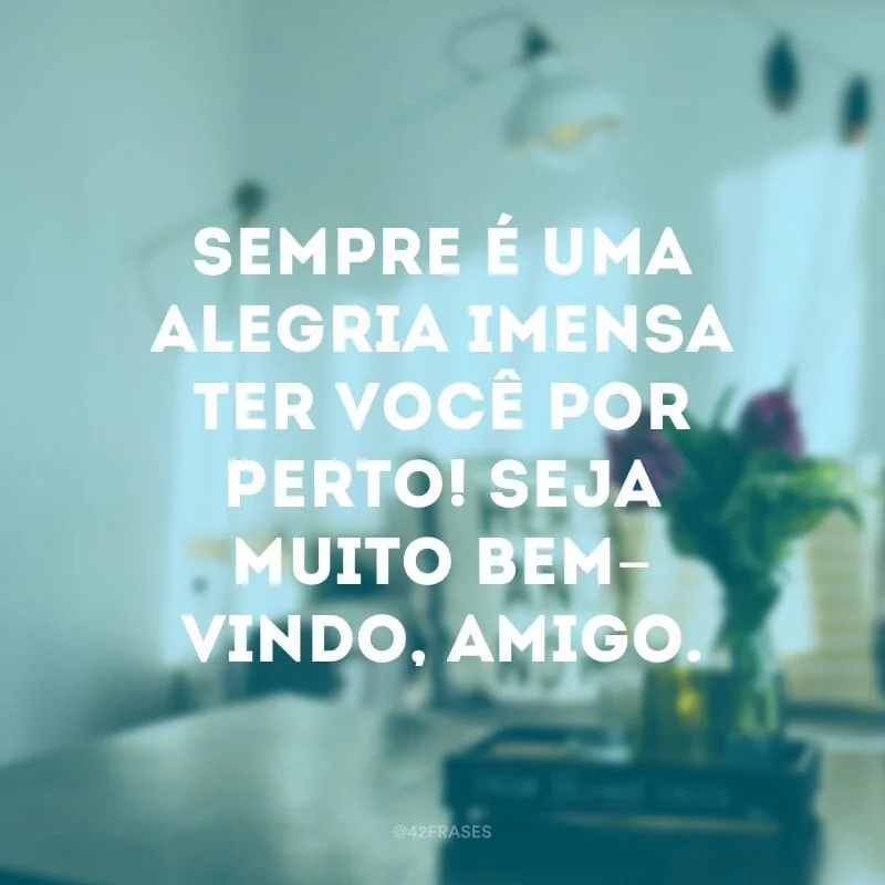 Sempre é uma alegria imensa ter você por perto! Seja muito bem-vindo, amigo.
