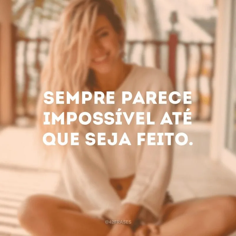 Sempre parece impossível até que seja feito.