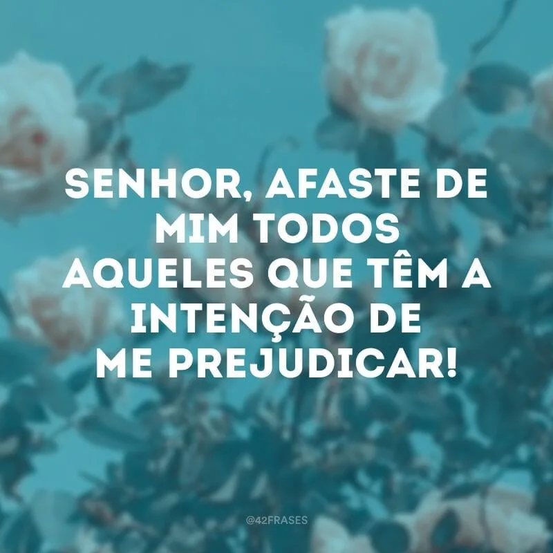 Senhor, afaste de mim todos aqueles que têm a intenção de me prejudicar! 