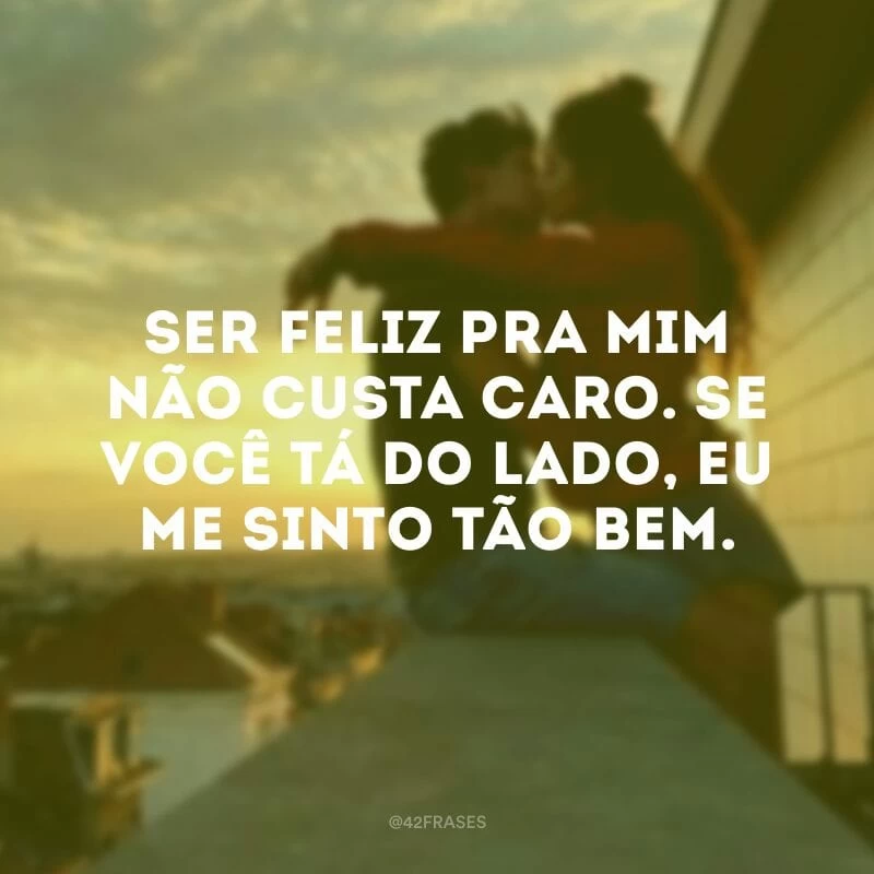 Ser feliz pra mim não custa caro. Se você tá do lado, eu me sinto tão bem.