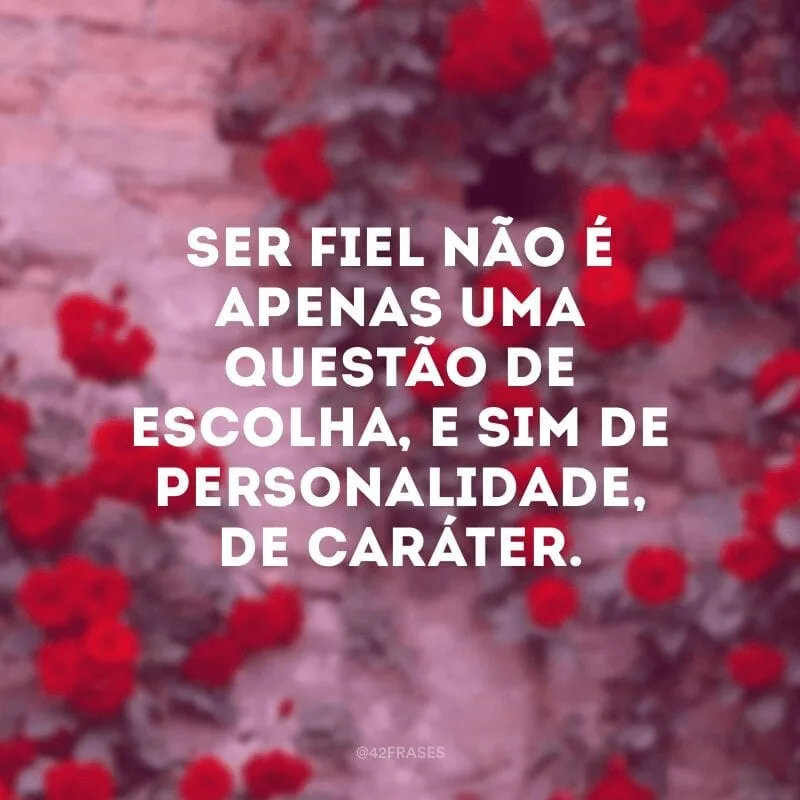 Ser fiel não é apenas uma questão de escolha, e sim de personalidade, de caráter.