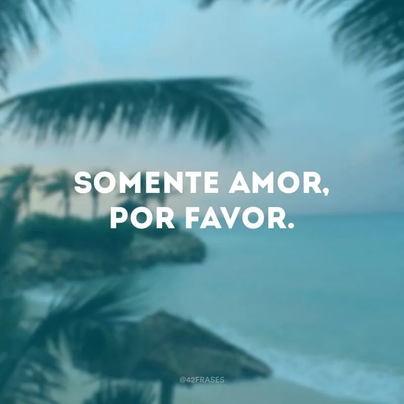 Somente amor, por favor.