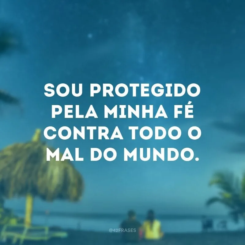 Sou protegido pela minha fé contra todo o mal do mundo.