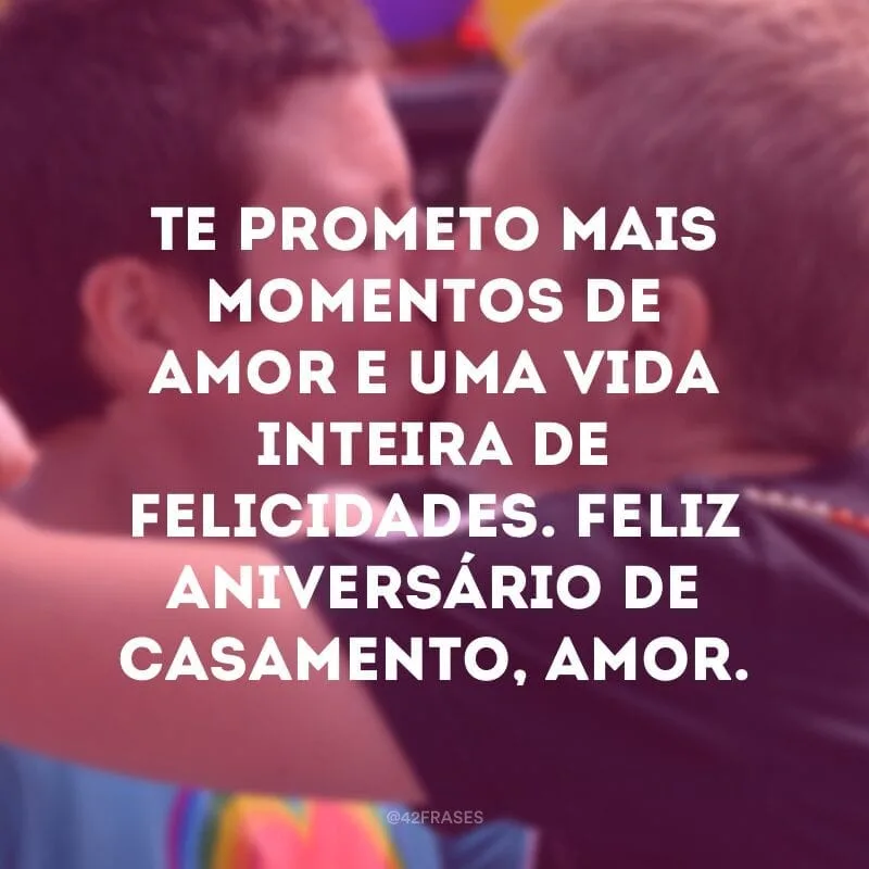 Te prometo mais momentos de amor e uma vida inteira de felicidades. Feliz aniversário de casamento, amor.