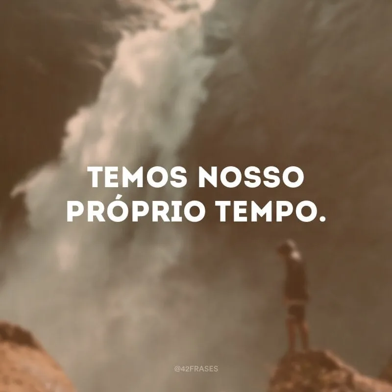Temos nosso próprio tempo.
