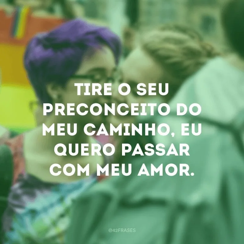 Tire o seu preconceito do meu caminho, eu quero passar com meu amor.