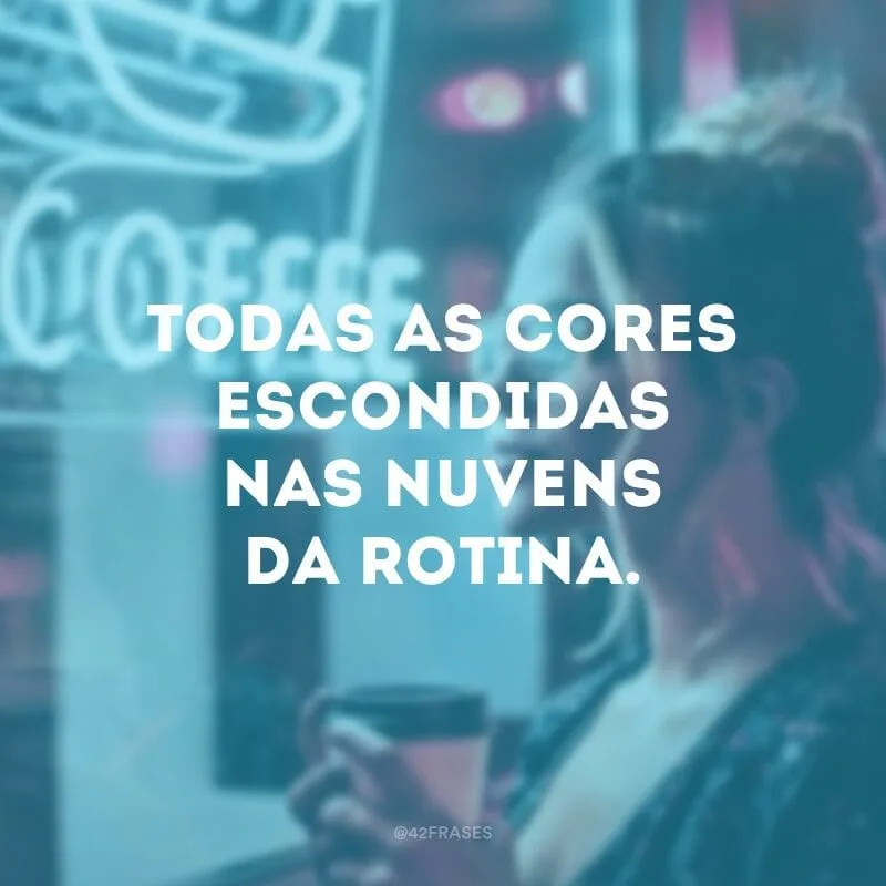 Todas as cores escondidas nas nuvens da rotina.