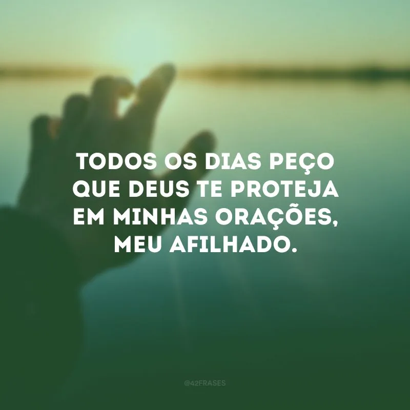 Todos os dias peço que Deus te proteja em minhas orações, meu afilhado.