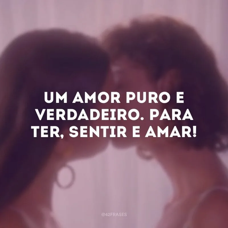 Um amor puro e verdadeiro. Para ter, sentir e amar!