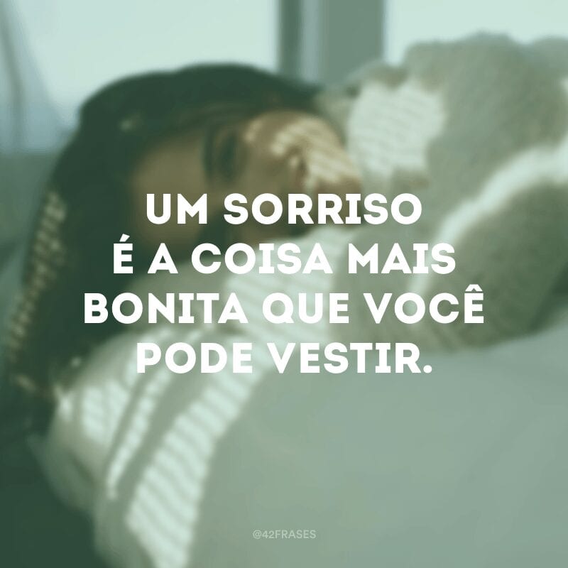 Um sorriso é a coisa mais bonita que você pode vestir.