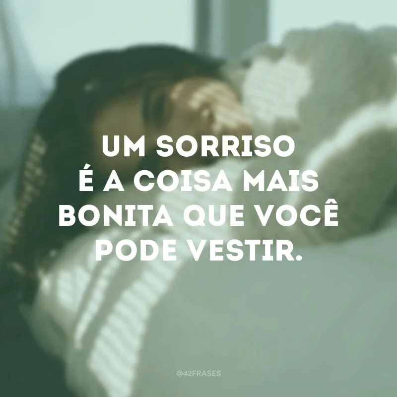Um sorriso é a coisa mais bonita que você pode vestir.