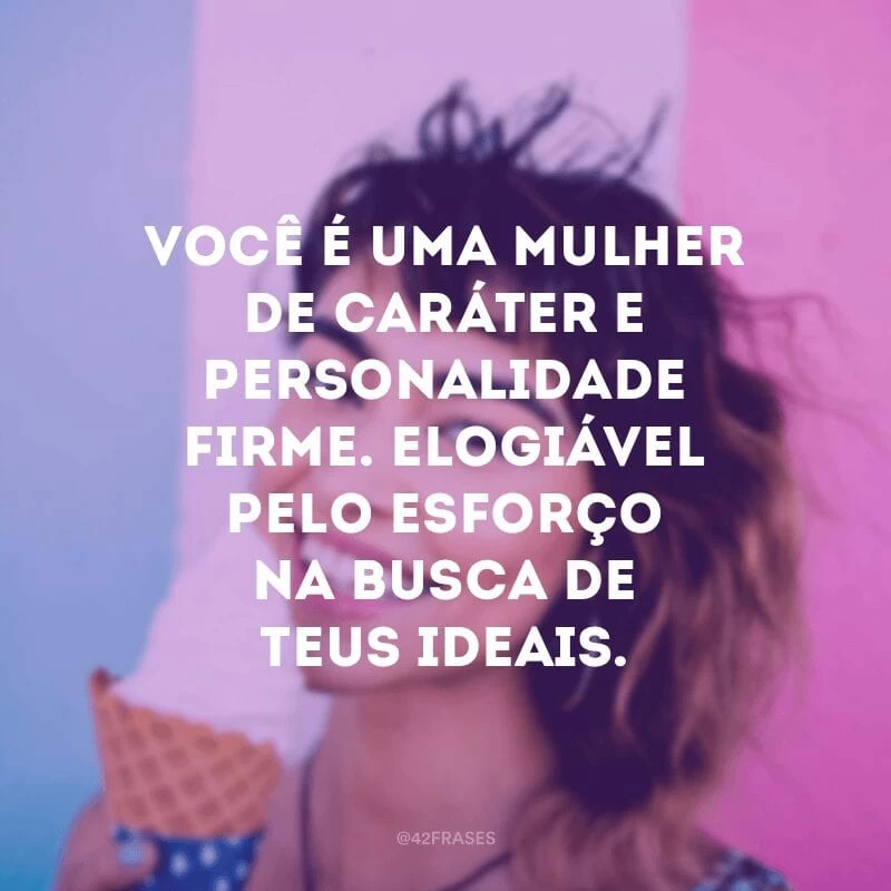 Você é uma mulher de caráter e personalidade firme. Elogiável pelo esforço na busca de teus ideais.