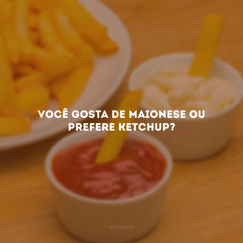 Você gosta de maionese ou prefere ketchup?