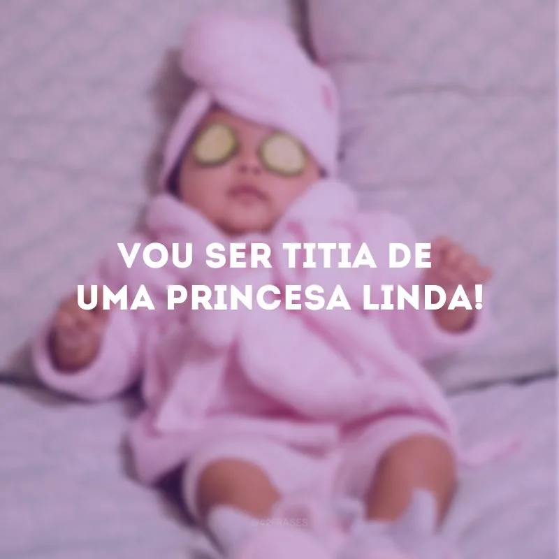 Vou ser titia de uma princesa linda!