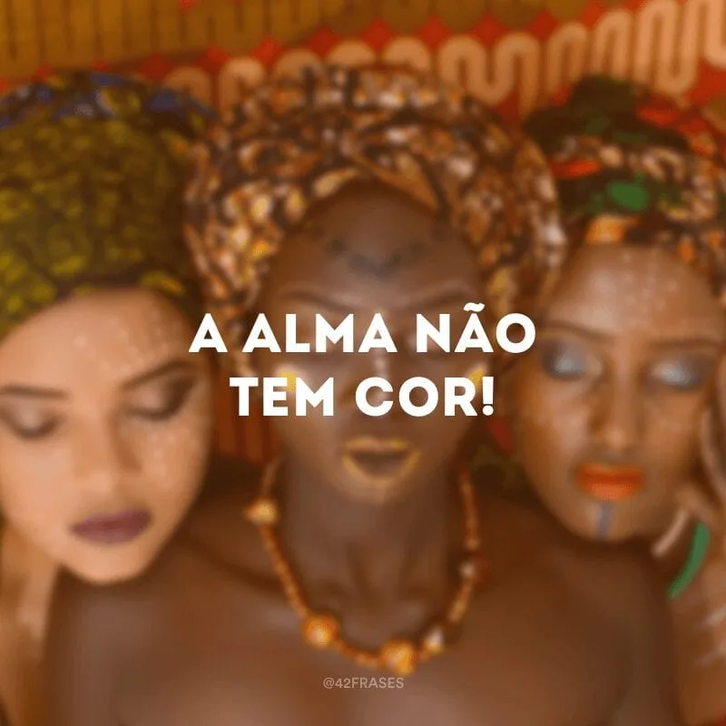 A alma não tem cor! 