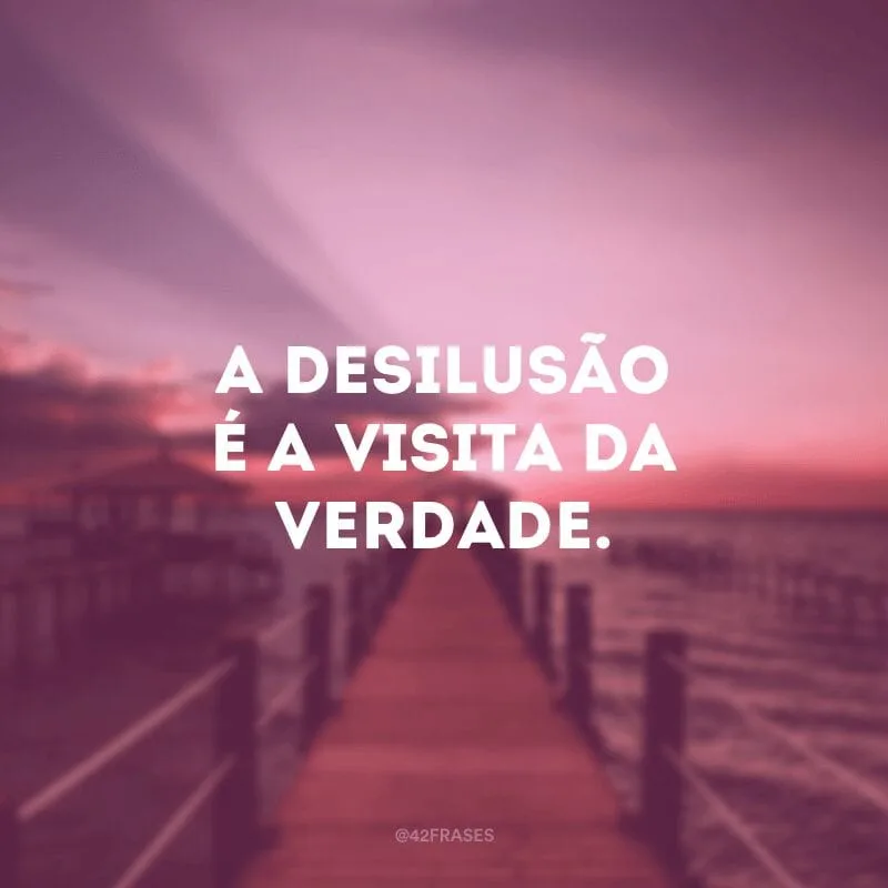 A desilusão é a visita da verdade. 