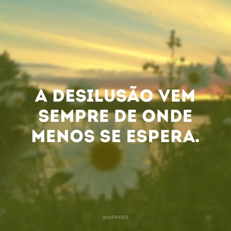 A desilusão vem sempre de onde menos se espera.