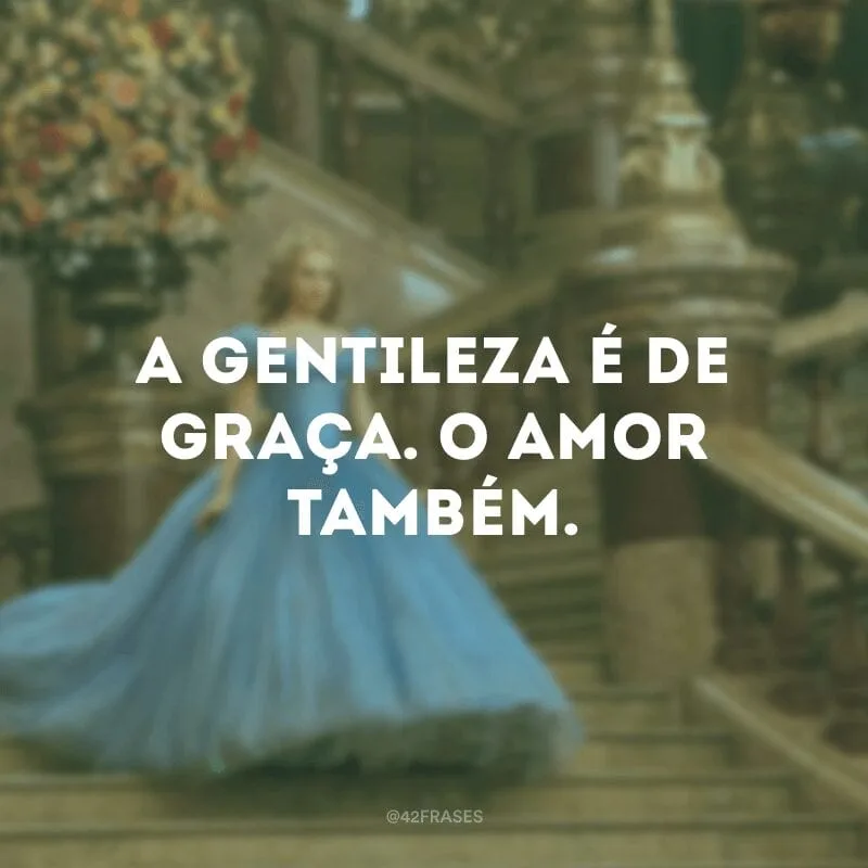 A gentileza é de graça. O amor também.