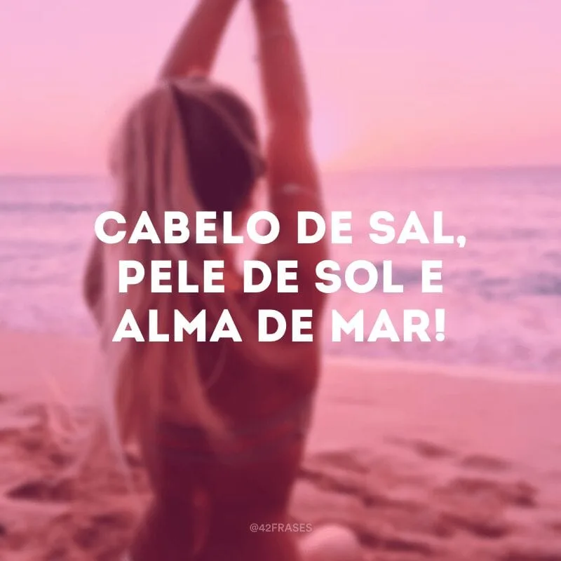 Cabelo de sal, pele de sol e alma de mar!