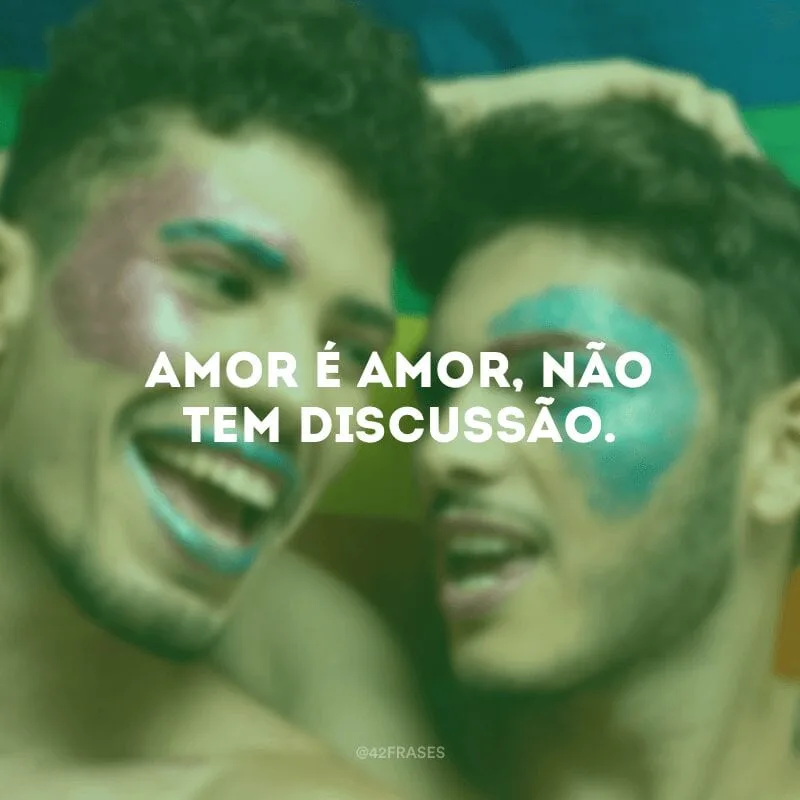 Amor é amor, não tem discussão.