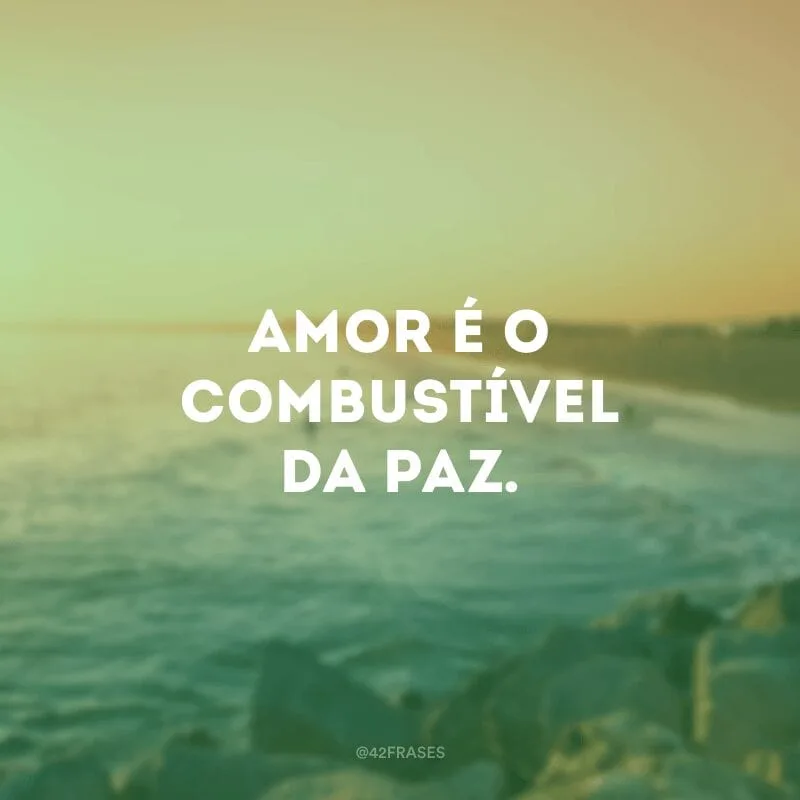 Amor é o combustível da paz.