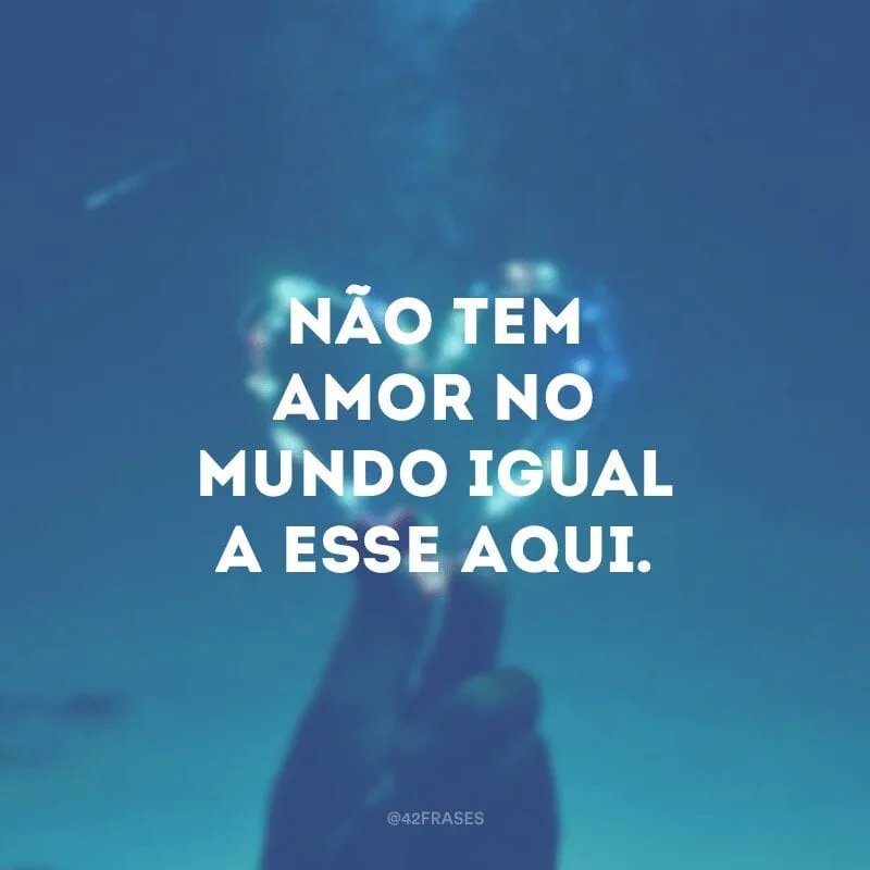 Não tem amor no mundo igual a esse aqui. 