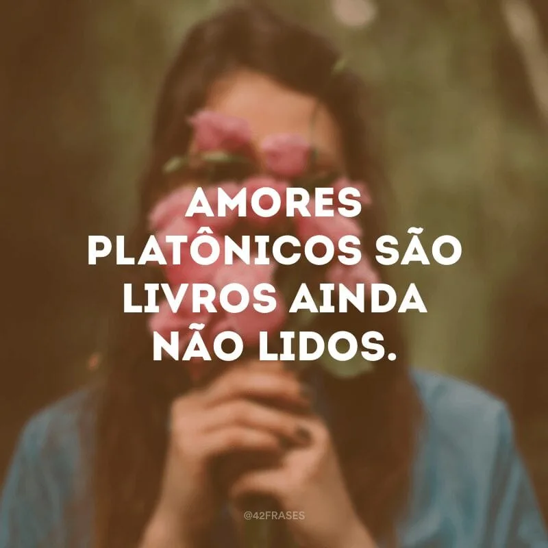 Amores platônicos são livros ainda não lidos.