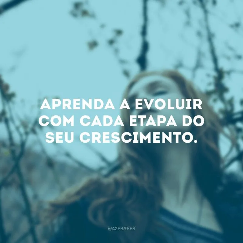 Aprenda a evoluir com cada etapa do seu crescimento.
