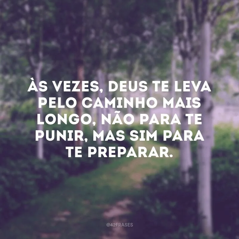 Às vezes, Deus te leva pelo caminho mais longo, não para te punir, mas sim para te preparar.