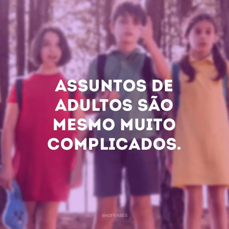 Assuntos de adultos são mesmo muito complicados.