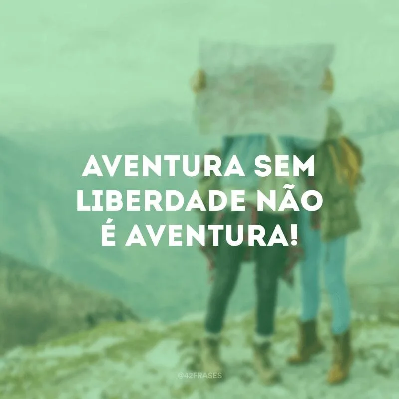 Aventura sem liberdade não é aventura!