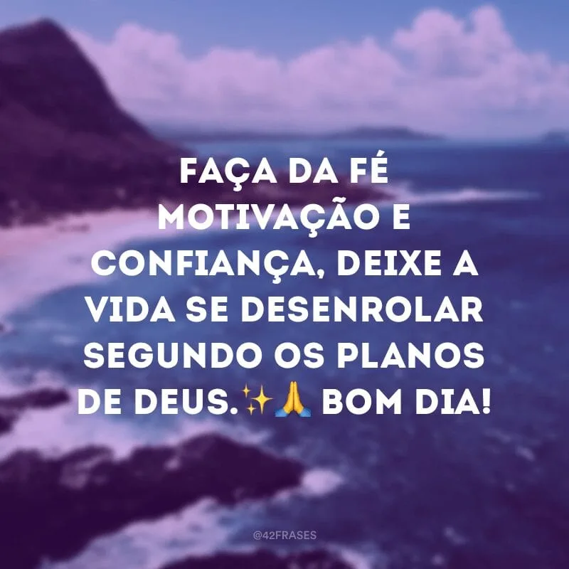 Faça da fé motivação e confiança, deixe a vida se desenrolar segundo os planos de Deus.✨? Bom dia!
